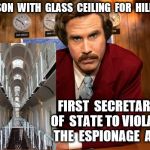 Ron Burgundy news | PRISON  WITH  GLASS  CEILING  FOR  HILLARY; FIRST  SECRETARY OF  STATE TO VIOLATE  THE  ESPIONAGE  ACT | image tagged in ron burgundy news | made w/ Imgflip meme maker