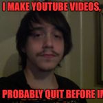 Josh Yocum  | I MAKE YOUTUBE VIDEOS, I SHOULD PROBABLY QUIT BEFORE IM A MEME | image tagged in josh yocum | made w/ Imgflip meme maker