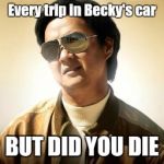 Mr Chow | Every trip in Becky's car; BUT DID YOU DIE | image tagged in mr chow | made w/ Imgflip meme maker