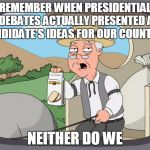 Pepperidge Farms Remembers | REMEMBER WHEN PRESIDENTIAL DEBATES ACTUALLY PRESENTED A CANDIDATE'S IDEAS FOR OUR COUNTRY? NEITHER DO WE | image tagged in pepperidge farms remembers,presidential debates,politics | made w/ Imgflip meme maker