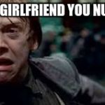 Harry Potter Meme | NOT MY GIRLFRIEND YOU NUMPTIES | image tagged in harry potter meme | made w/ Imgflip meme maker