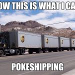 ups truck | NOW THIS IS WHAT I CALL; POKESHIPPING | image tagged in ups truck | made w/ Imgflip meme maker