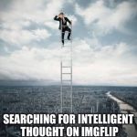 Searching for | SEARCHING FOR INTELLIGENT THOUGHT ON IMGFLIP | image tagged in searching for | made w/ Imgflip meme maker