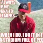 Qualcomm Jack Off  | I DON'T ALWAYS BOP MY BOLOGNA TO CHEERLEADERS; BUT WHEN I DO, I DO IT IN FRONT OF A STADIUM FULL OF PEOPLE. | image tagged in qualcomm jack off | made w/ Imgflip meme maker