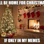 Christmas | I'LL BE HOME FOR CHRISTMAS; IF ONLY IN MY MEMES | image tagged in christmas | made w/ Imgflip meme maker