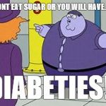 i have diabeties | DONT EAT SUGAR OR YOU WILL HAVE... DIABETIES!! | image tagged in i have diabeties | made w/ Imgflip meme maker