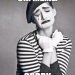 sad mime | OH. MEME. SORRY | image tagged in sad mime | made w/ Imgflip meme maker