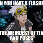 Derpy Guzma | WHEN YOU HAVE A FLASHBACK; IN THE WEIRDEST OF TIMES; AND POSES | image tagged in derpy guzma | made w/ Imgflip meme maker