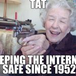 Old lady takes aim | TAT; KEEPING THE INTERNET SAFE SINCE 1952 | image tagged in old lady takes aim | made w/ Imgflip meme maker