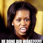 Michelle Obama Lookalike | HE DONE DID WHAT???!! | image tagged in michelle obama lookalike | made w/ Imgflip meme maker