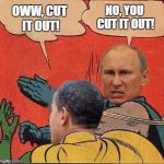 Obama Cut it out | NO, YOU CUT IT OUT! OWW, CUT IT OUT! | image tagged in putin-obama slap,cut it out,obama,putin | made w/ Imgflip meme maker