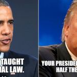 Our presidents | YOUR PRESIDENT WANTS TO VIOLATE HALF THE LAWS IN OURS! MY PRESIDENT TAUGHT CONSTITUTIONAL LAW. | image tagged in our presidents | made w/ Imgflip meme maker