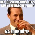 don draper laughing | HEY CONSERVATIVES, LET'S BURY THE HATCHET, HUH? NA ZDOROV'YE. | image tagged in don draper laughing,memes,fuck donald trump,fuck fox news | made w/ Imgflip meme maker