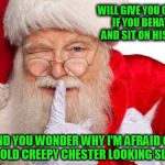 Santa Claus | WILL GIVE YOU GIFTS IF YOU BEHAVE AND SIT ON HIS LAP; AND YOU WONDER WHY I'M AFRAID OF FAT OLD CREEPY CHESTER LOOKING SLOBS | image tagged in santa claus,pervert,old pervert,fucktrump,child molester,donald trump the clown | made w/ Imgflip meme maker
