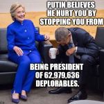 hillary obama laughing | PUTIN BELIEVES HE HURT YOU BY STOPPING YOU FROM; BEING PRESIDENT OF 62,979,636 DEPLORABLES. | image tagged in hillary obama laughing | made w/ Imgflip meme maker