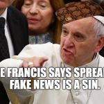 fake news | POPE FRANCIS SAYS SPREADING FAKE NEWS IS A SIN. | image tagged in fake news,scumbag | made w/ Imgflip meme maker