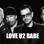 U2 band | LOVE U2 BABE | image tagged in u2 band | made w/ Imgflip meme maker