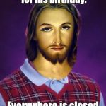 Bad luck jesus | Wants to go out clubbing for his birthday. Everywhere is closed for his birthday. | image tagged in bad luck jesus | made w/ Imgflip meme maker