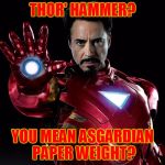 Overly Manly Ironman | THOR' HAMMER? YOU MEAN ASGARDIAN PAPER WEIGHT? | image tagged in tony stark,iron man,thor,marvel,asgard,my templates challenge | made w/ Imgflip meme maker