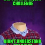 If it weren't for bad luck... | DID THE MANNEQUIN CHALLENGE DIDN'T UNDERSTAND THE RULES | image tagged in bad luck brian headless,bad luck brian,mannequin challenge,you did it wrong,memes | made w/ Imgflip meme maker