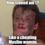 When I visited Amsterdam I got stoned. When I visited The Middle East I got stoned again.  | How stoned am I? Like a cheating Muslim woman. | image tagged in burnt 10 guy | made w/ Imgflip meme maker