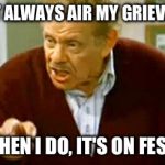 Frank Costanza | I DON'T ALWAYS AIR MY GRIEVANCES; BUT WHEN I DO, IT'S ON FESTIVUS | image tagged in frank costanza | made w/ Imgflip meme maker