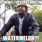 Marlon Webb Watermelon | GUESS WHAT I GOT FOR CHRISTMAS? WATERMELON!!! | image tagged in marlon webb watermelon | made w/ Imgflip meme maker