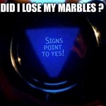 Magic 8 ball  | DID I LOSE MY MARBLES ? | image tagged in magic 8 ball | made w/ Imgflip meme maker