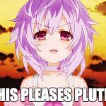 Plutia Is Pleased | THIS PLEASES PLUTIA | image tagged in plutia neptunia anime evil smile,hyperdimension neptunia | made w/ Imgflip meme maker