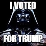 darth vader | I VOTED; FOR TRUMP | image tagged in darth vader | made w/ Imgflip meme maker