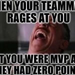 laughing guy | WHEN YOUR TEAMMATE RAGES AT YOU; BUT YOU WERE MVP AND THEY HAD ZERO POINTS | image tagged in laughing guy | made w/ Imgflip meme maker