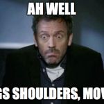 SHRUG | AH WELL; SHRUGS SHOULDERS, MOVES ON | image tagged in shrug | made w/ Imgflip meme maker