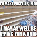 empgy_shelves_shop_ven | TRYING TO MAKE PASTELES IN DELAWARE; I MAY AS WELL BE SHOPPING FOR A UNICORN | image tagged in empgy_shelves_shop_ven | made w/ Imgflip meme maker