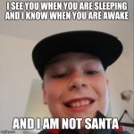 aidan | I SEE YOU WHEN YOU ARE SLEEPING AND I KNOW WHEN YOU ARE AWAKE; AND I AM NOT SANTA | image tagged in aidan | made w/ Imgflip meme maker