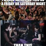 The best way to spend the weekend! | I WOULD RATHER DO THIS ON A FRIDAY OR SATURDAY NIGHT; THAN THIS | image tagged in fun clubbers vs boring goths,memes,goth memes,party,hipster,fun | made w/ Imgflip meme maker