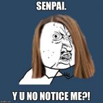 Trying to get senpai to notice you, but he's busy doing something else be like: | SENPAI. Y U NO NOTICE ME?! | image tagged in y u no girl,yandere simulator | made w/ Imgflip meme maker