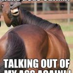 horses ass | HERE GOES OBAMA; TALKING OUT OF MY ASS AGAIN! ! | image tagged in horses ass | made w/ Imgflip meme maker