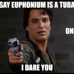 Captain Rhodes pistol | SAY EUPHONIUM IS A TUBA; ONE MORE TIME; I DARE YOU | image tagged in captain rhodes pistol | made w/ Imgflip meme maker