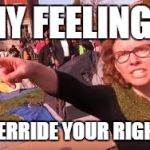 sjw | MY FEELINGS; OVERRIDE YOUR RIGHTS | image tagged in sjw | made w/ Imgflip meme maker