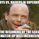 Princess Bride Vizzini | COWBOYS VS. RAIDERS IN SUPERBOWL LI? AT THE BEGINNING OF THE SEASON, THIS MATCH-UP WAS INCONCEIVABLE. | image tagged in princess bride vizzini | made w/ Imgflip meme maker
