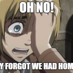 Me at school | OH NO! I TOTALLY FORGOT WE HAD HOMEWORK! | image tagged in attack on titan | made w/ Imgflip meme maker