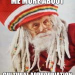 rasta santa | PLEASE TELL ME MORE ABOUT; CULTURAL APPROPRIATION | image tagged in rasta santa | made w/ Imgflip meme maker