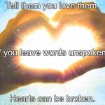 Heart/hands | Tell them you love them. If you leave words unspoken, Hearts can be broken. | image tagged in heart/hands | made w/ Imgflip meme maker