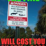 Do Not Feed the Gators | THE FINE; WILL COST YOU AN ARM & A LEG | image tagged in do not feed the gators | made w/ Imgflip meme maker
