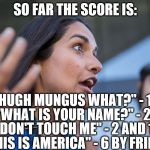 second zarna meme of the day | SO FAR THE SCORE IS:; "HUGH MUNGUS WHAT?" - 13; "WHAT IS YOUR NAME?" - 23; "DON'T TOUCH ME" - 2 AND 11; "THIS IS AMERICA" - 6 BY FRIEND | image tagged in triggered zarna | made w/ Imgflip meme maker