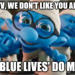 Even after MTV deletes "White Guys" message there is still a backlash.... from the Smurf Community | HEY...  MTV, WE DON'T LIKE YOU ANY MORE! TO US 'BLUE LIVES' DO MATTER! | image tagged in smurfs,memes,mtv,blue lives matter,all lives matter,payback | made w/ Imgflip meme maker