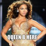 beyonce | QUEEN B HERE | image tagged in beyonce | made w/ Imgflip meme maker