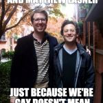 THE BULLIES | DANIEL GOLDSTEIN AND MATTHEW LASNER; JUST BECAUSE WE'RE GAY DOESN'T MEAN WE CAN'T BE BULLIES!! | image tagged in the bullies | made w/ Imgflip meme maker