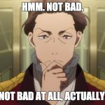 Aldnoah Zero "Not Bad" | HMM. NOT BAD. NOT BAD AT ALL, ACTUALLY. | image tagged in critical count saazbaum,praise | made w/ Imgflip meme maker