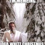 Walken in a winter wonderland...again | I'M MEMEING; OF A WHITE CHRISTMAS | image tagged in walken in the snow,white christmas | made w/ Imgflip meme maker